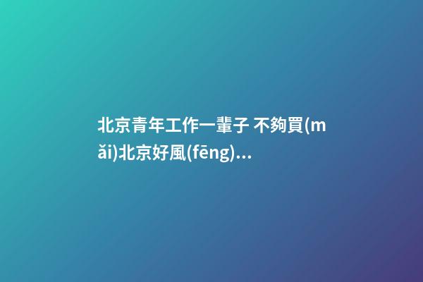 北京青年工作一輩子 不夠買(mǎi)北京好風(fēng)水墓地